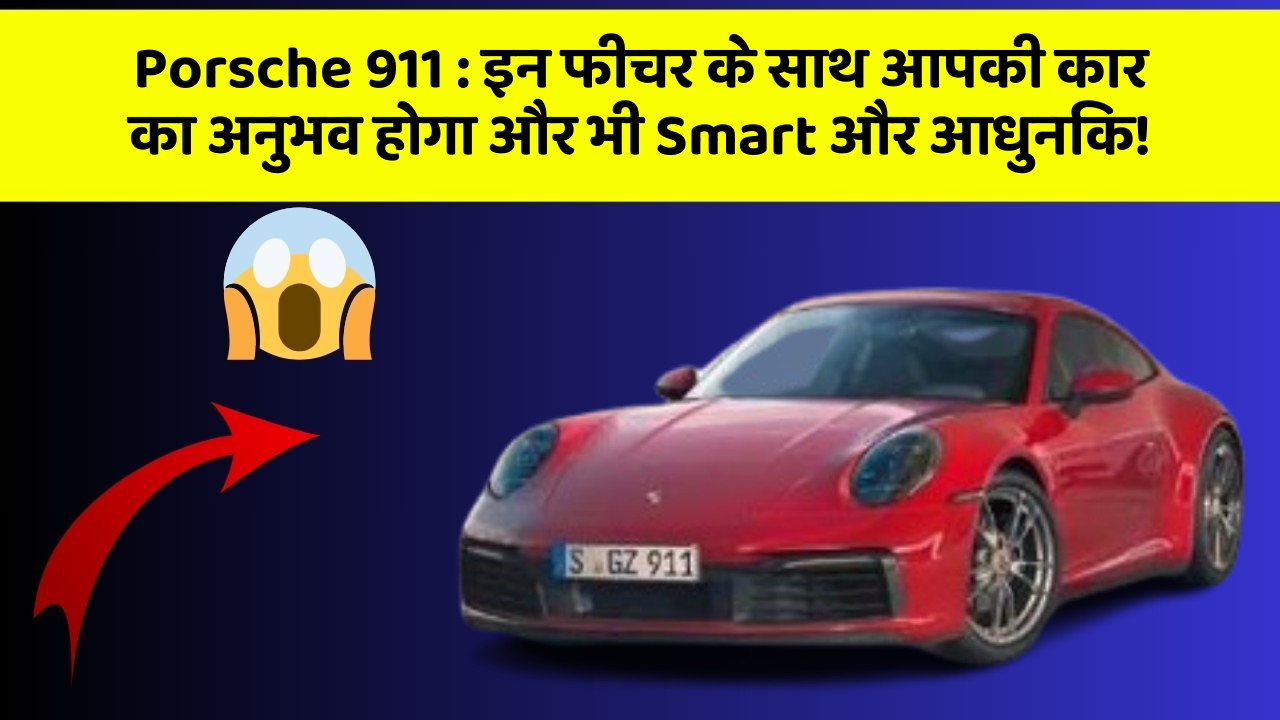 Porsche 911:इन फीचर के साथ आपकी कार का अनुभव होगा और भी Smart और आधुनिक!