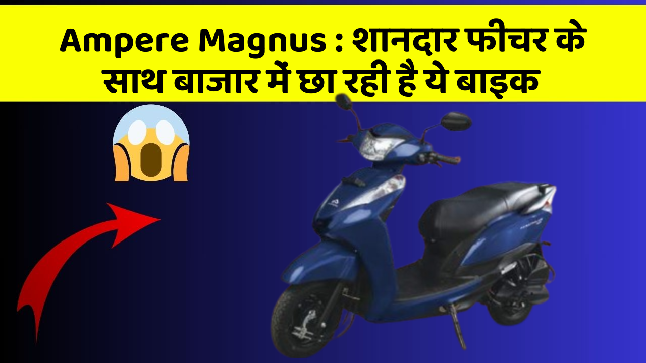Ampere Magnus : शानदार फीचर के साथ बाजार में छा रही है ये बाइक