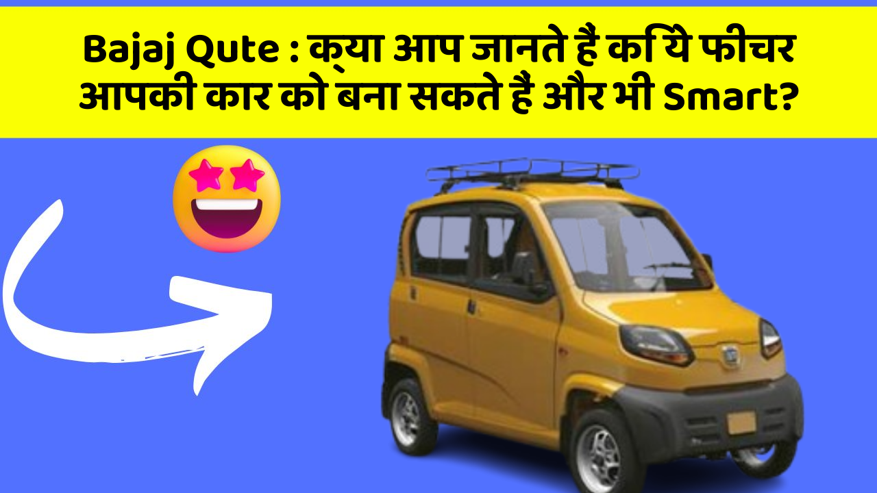 Bajaj Qute: क्या आप जानते हैं कि ये फीचर आपकी कार को बना सकते हैं और भी Smart?