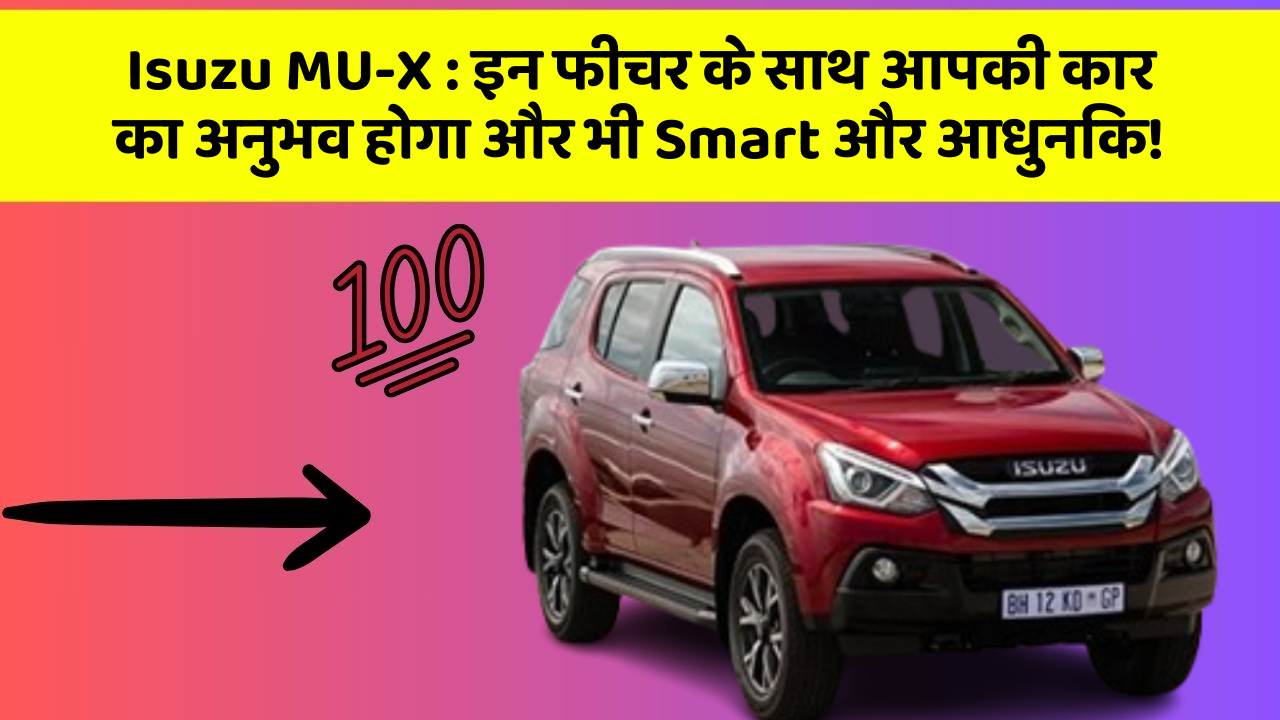 Isuzu MU-X: इन फीचर के साथ आपकी कार का अनुभव होगा और भी Smart और आधुनिक!