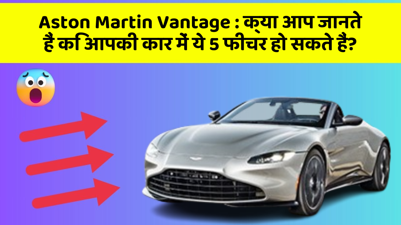 Aston Martin Vantage: क्या आप जानते हैं कि आपकी कार में ये 5 फीचर हो सकते हैं?