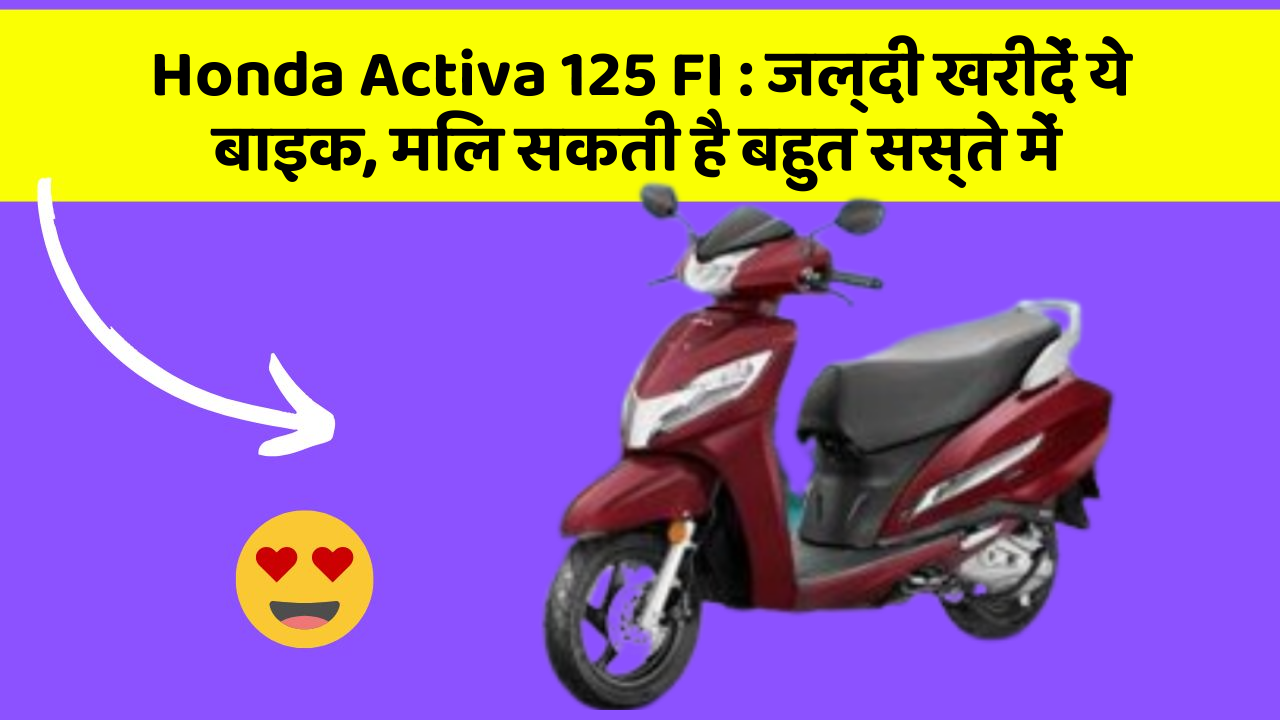 Honda Activa 125 FI: जल्दी खरीदें ये बाइक, मिल सकती है बहुत सस्ते में