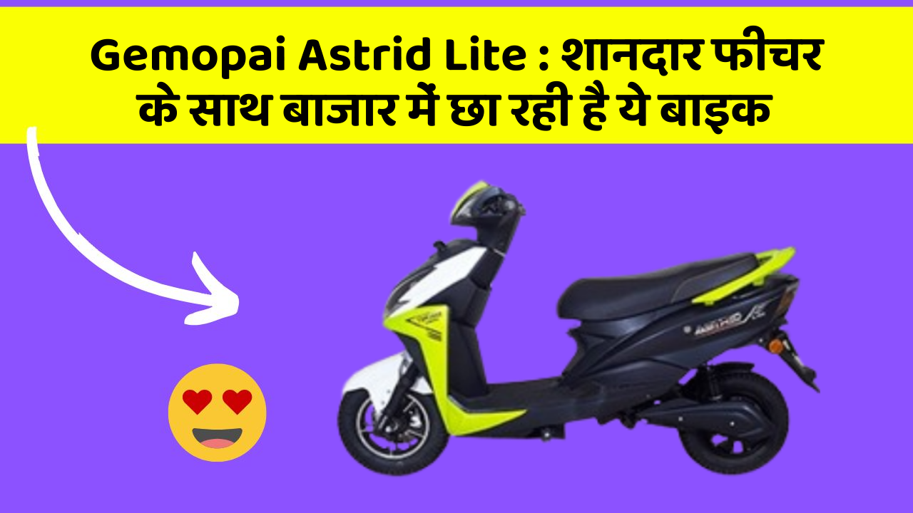 Gemopai Astrid Lite: शानदार फीचर के साथ बाजार में छा रही है ये बाइक