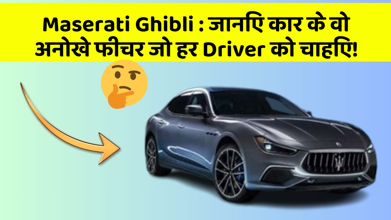 Maserati Ghibli:जानिए कार के वो अनोखे फीचर जो हर Driver को चाहिए!