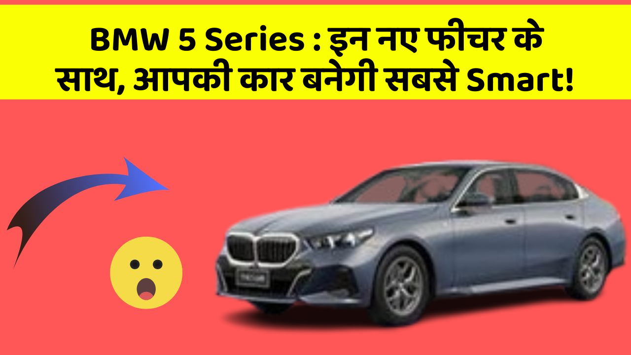 BMW 5 Series: इन नए फीचर के साथ, आपकी कार बनेगी सबसे Smart!