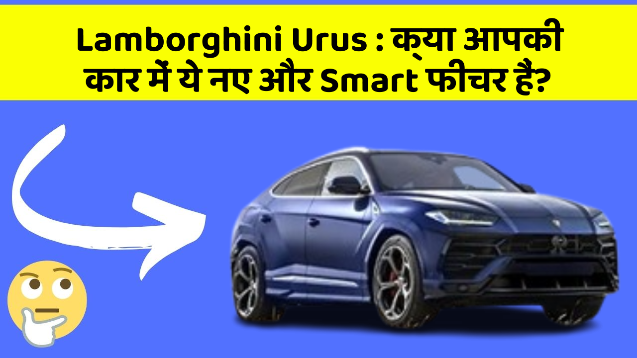 Lamborghini Urus: क्या आपकी कार में ये नए और Smart फीचर हैं?