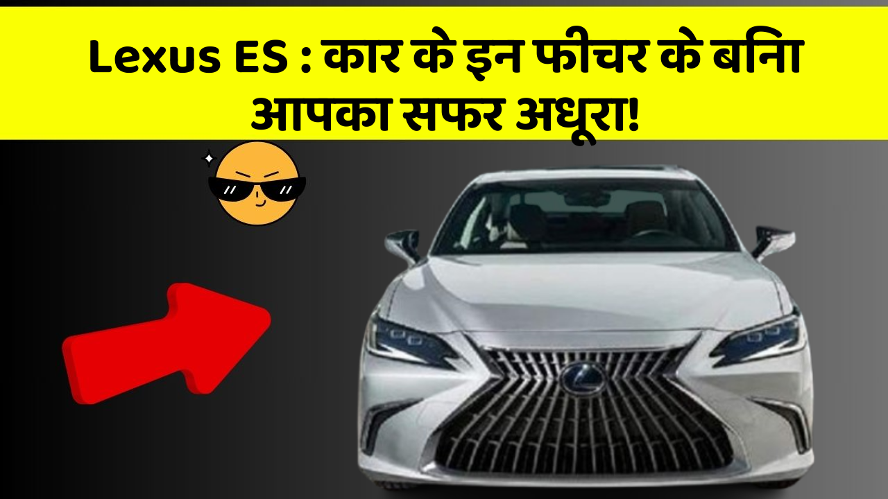 Lexus ES: कार के इन फीचर के बिना आपका सफर अधूरा!