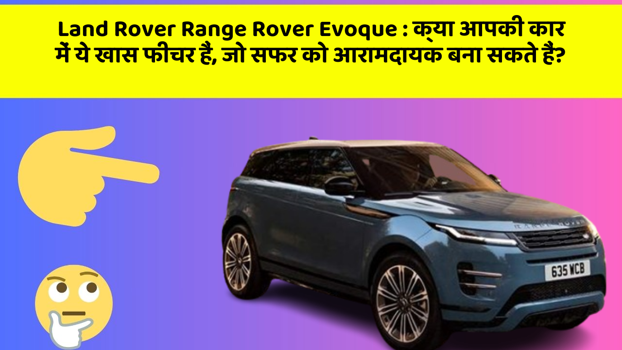 Land Rover Range Rover Evoque: क्या आपकी कार में ये खास फीचर हैं, जो सफर को आरामदायक बना सकते हैं?