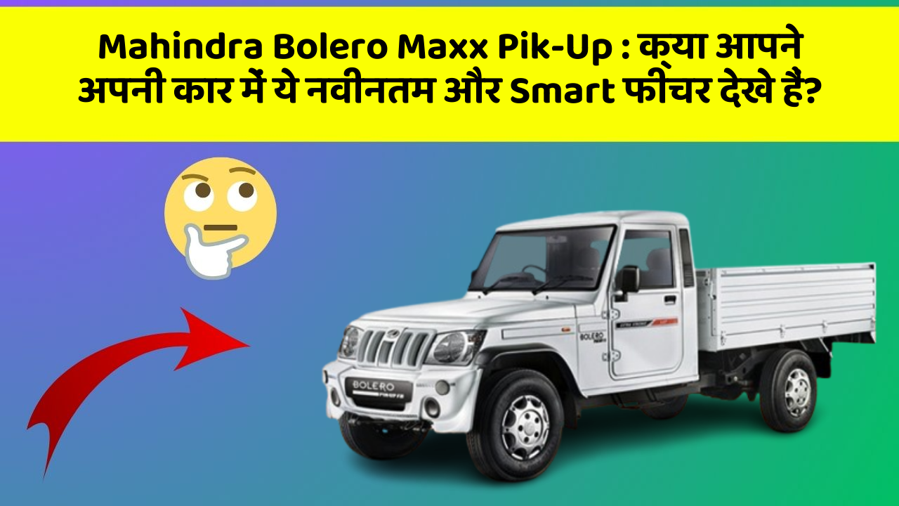 Mahindra Bolero Maxx Pik-Up : क्या आपने अपनी कार में ये नवीनतम और Smart फीचर देखे हैं?