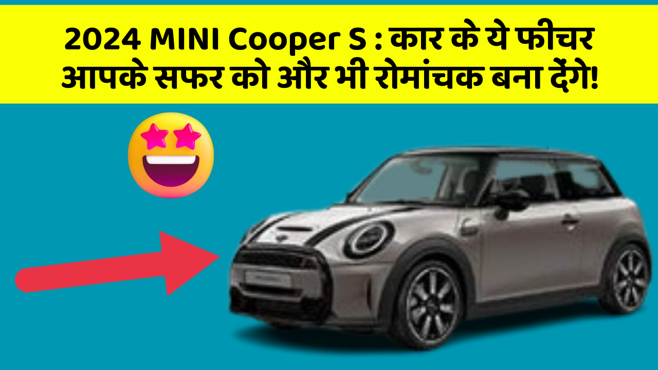 2024 MINI Cooper S : कार के ये फीचर आपके सफर को और भी रोमांचक बना देंगे!