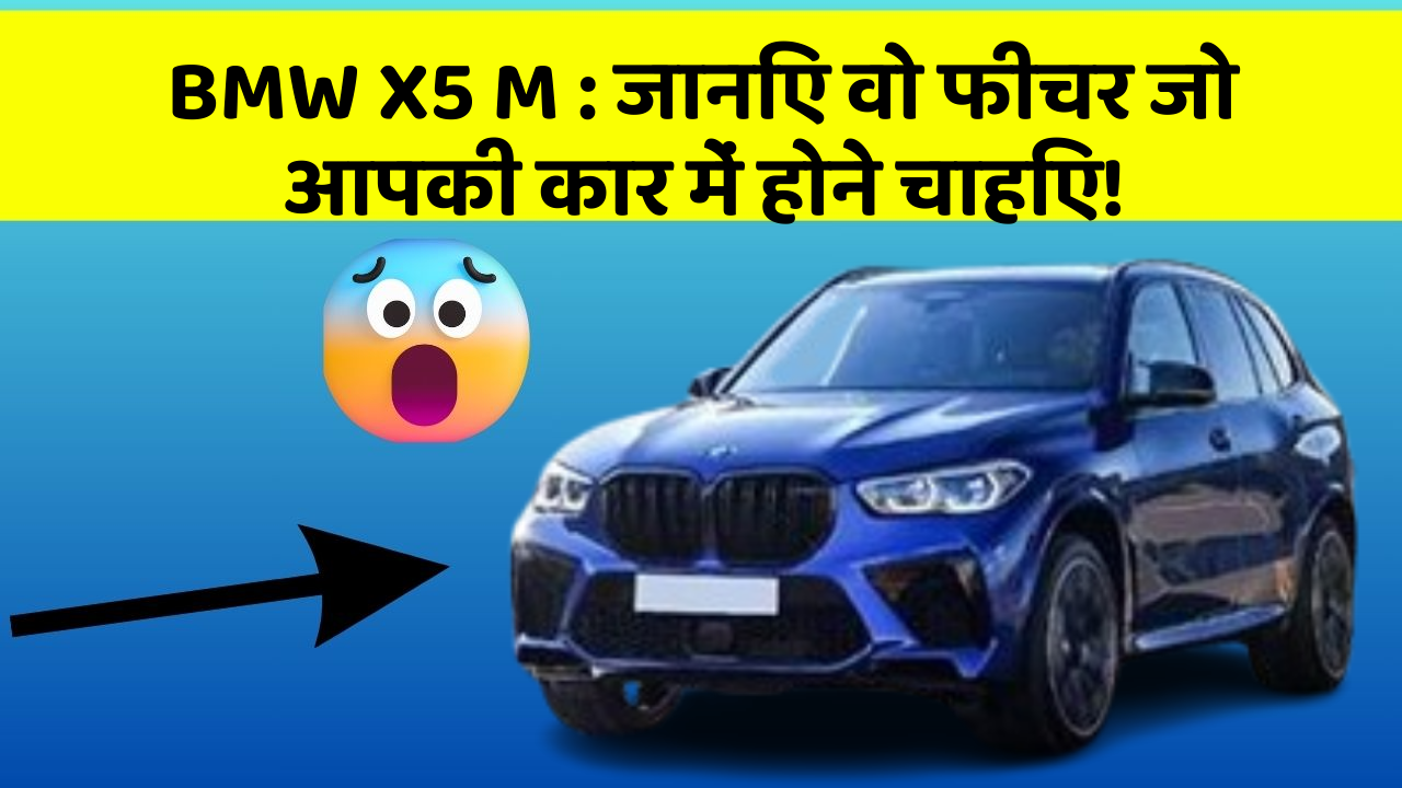 BMW X5 M: जानिए वो फीचर जो आपकी कार में होने चाहिए!