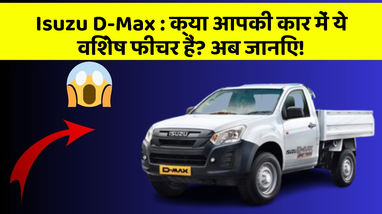 Isuzu D-Max: क्या आपकी कार में ये विशेष फीचर हैं? अब जानिए!