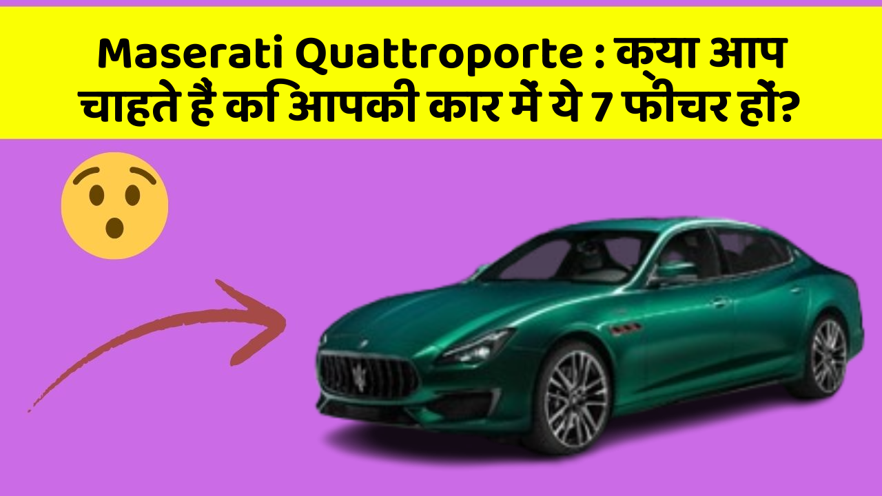 Maserati Quattroporte:क्या आप चाहते हैं कि आपकी कार में ये 7 फीचर हों?