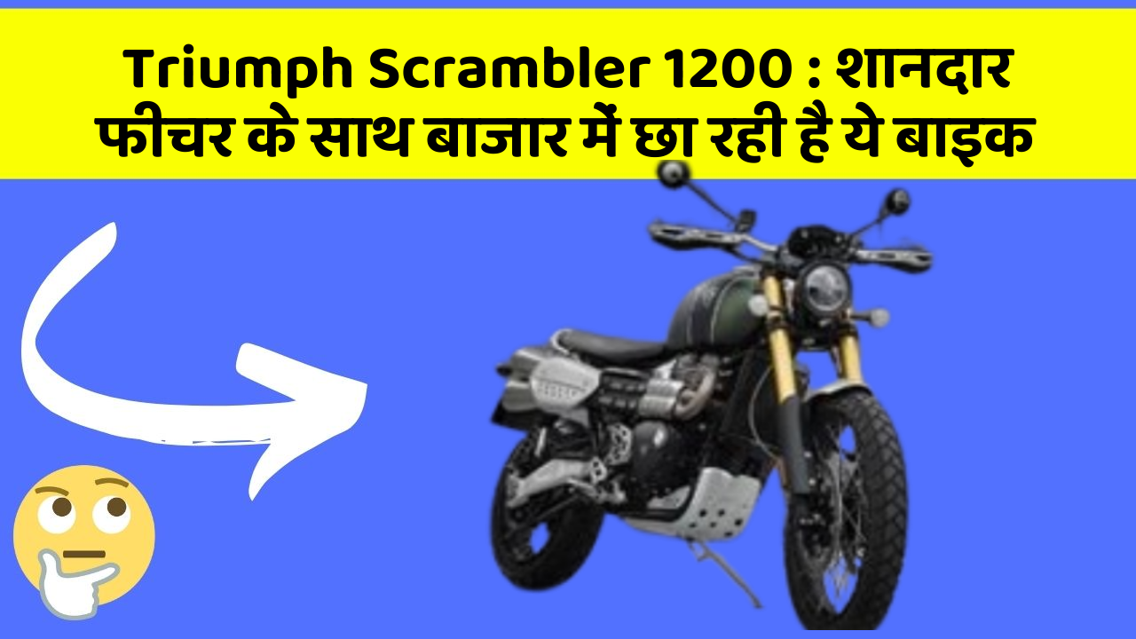 Triumph Scrambler 1200 : शानदार फीचर के साथ बाजार में छा रही है ये बाइक