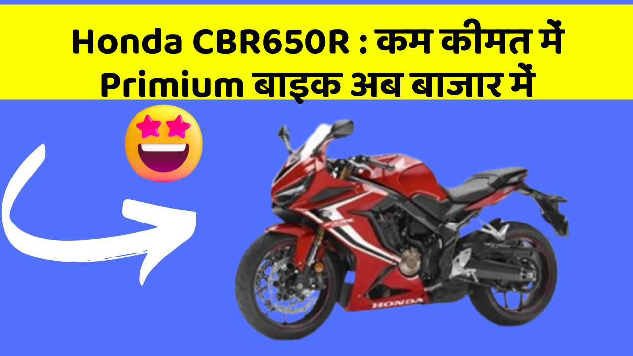 Honda CBR650R : कम कीमत में Primium बाइक अब बाजार में