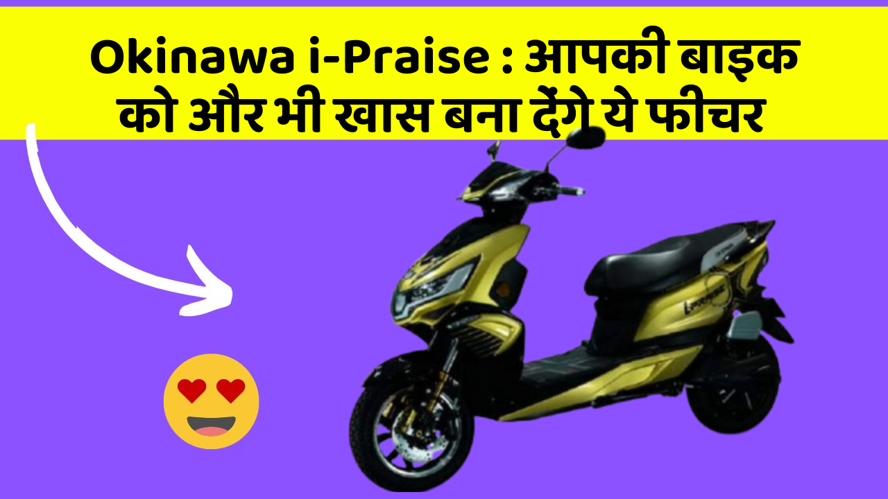 Okinawa i-Praise: आपकी बाइक को और भी खास बना देंगे ये फीचर