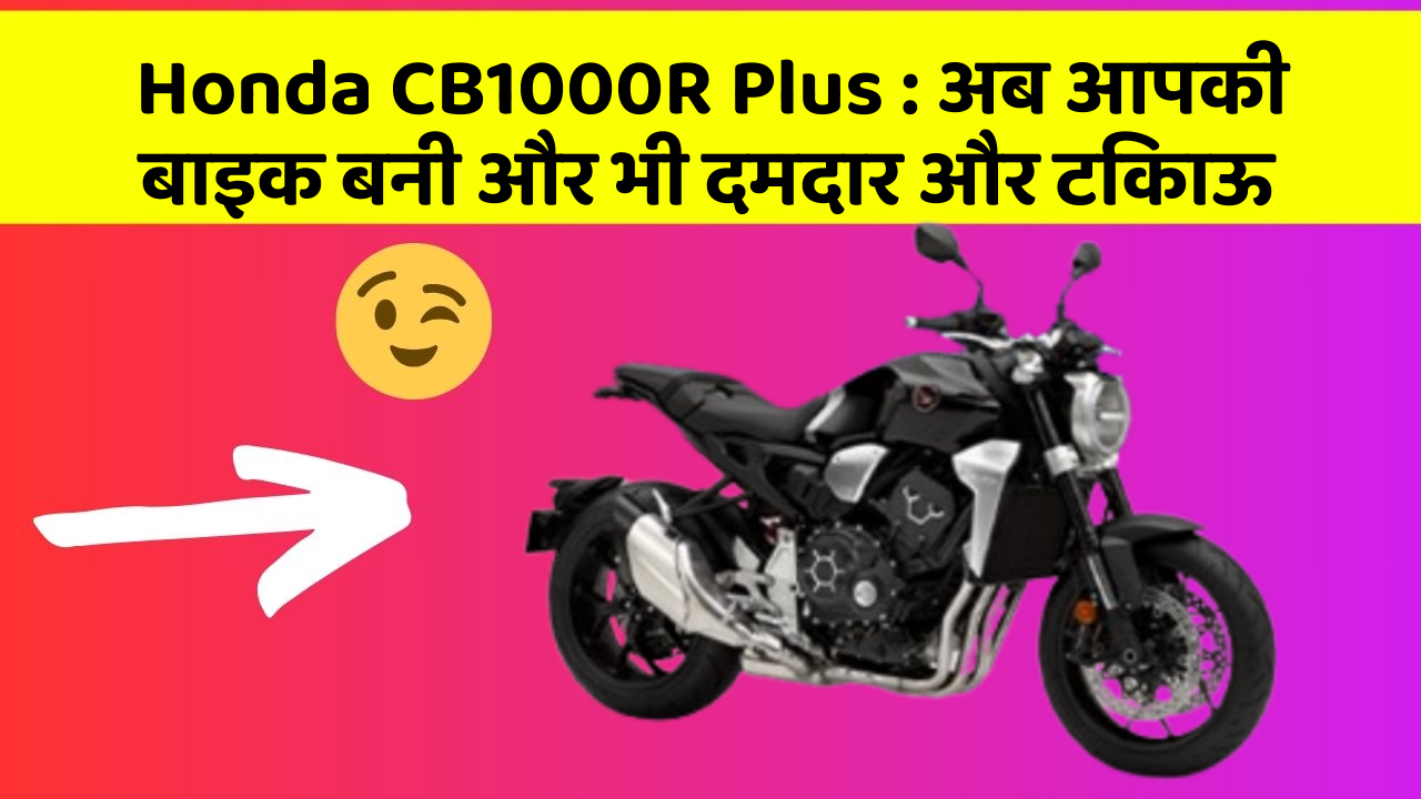 Honda CB1000R Plus: अब आपकी बाइक बनी और भी दमदार और टिकाऊ
