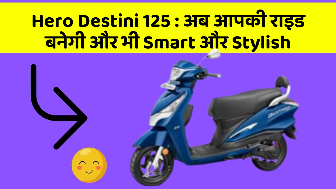 Hero Destini 125: अब आपकी राइड बनेगी और भी Smart और Stylish