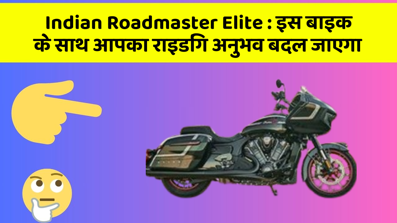Indian Roadmaster Elite: इस बाइक के साथ आपका राइडिंग अनुभव बदल जाएगा