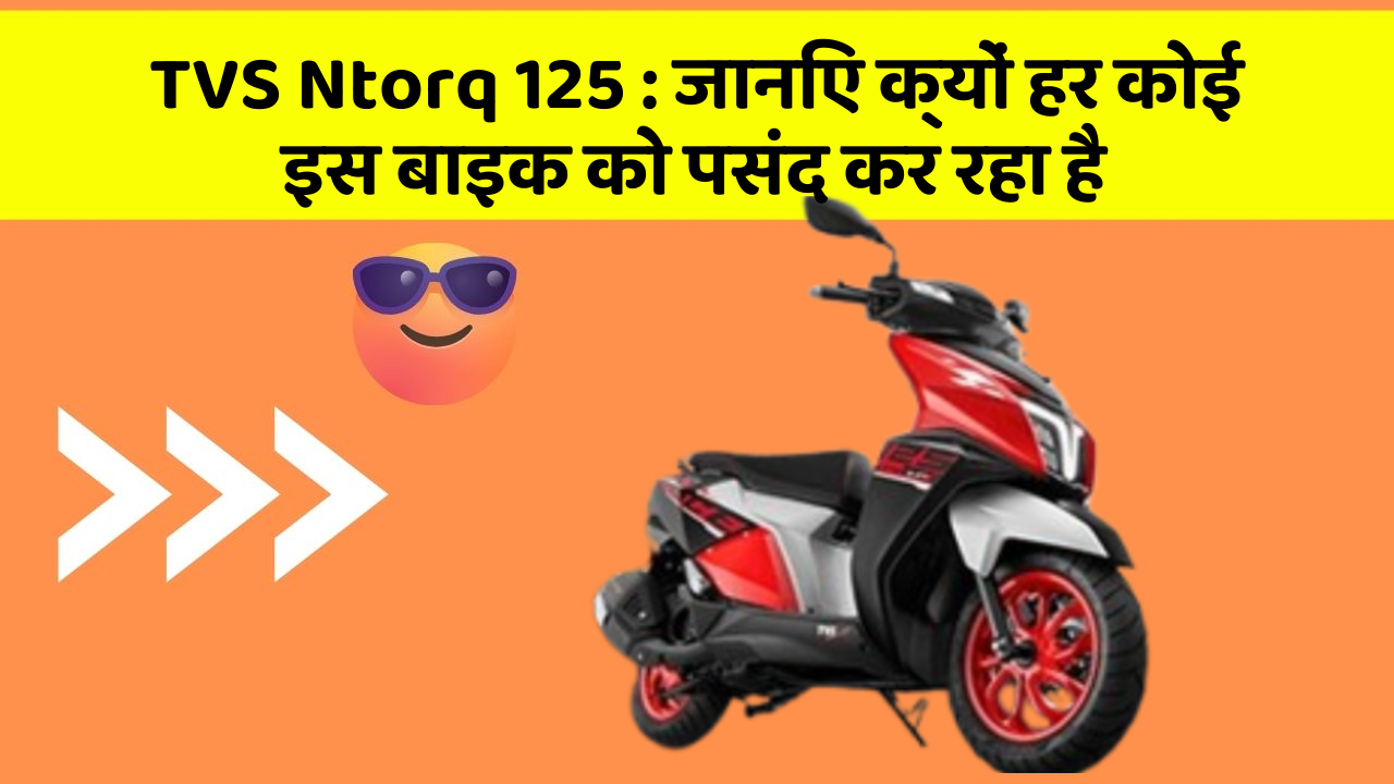 TVS Ntorq 125 : जानिए क्यों हर कोई इस बाइक को पसंद कर रहा है