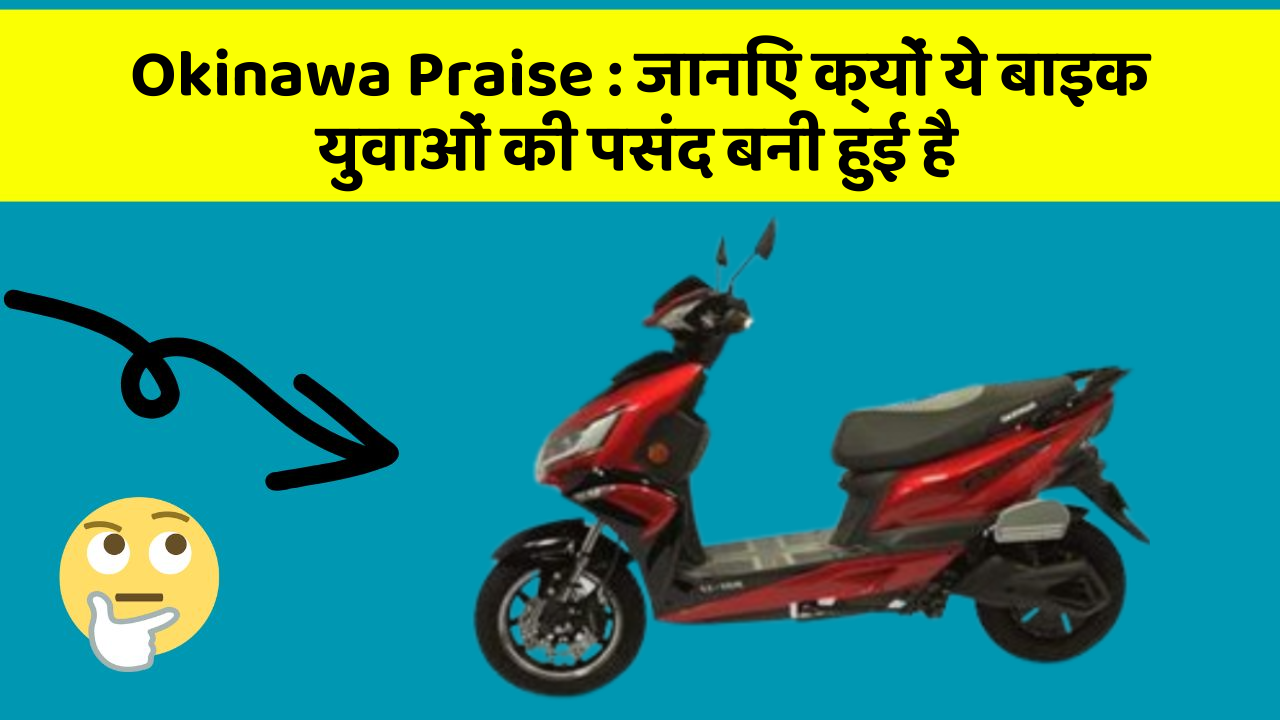 Okinawa Praise: जानिए क्यों ये बाइक युवाओं की पसंद बनी हुई है
