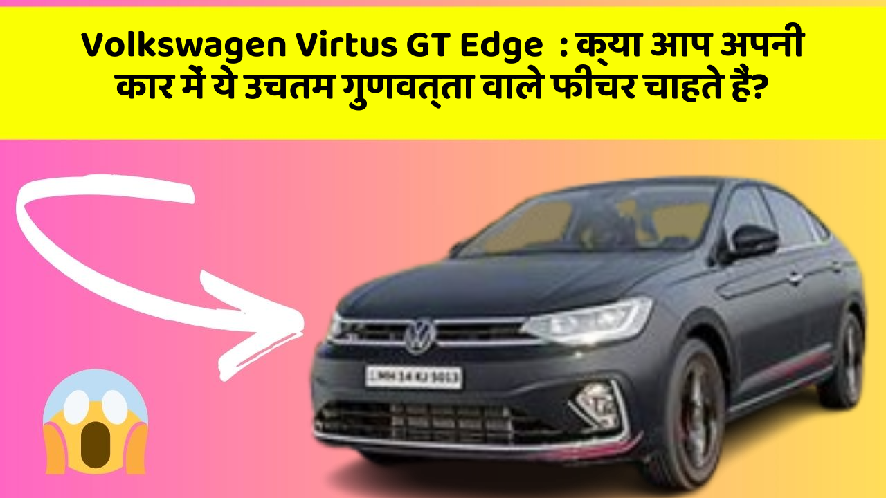 Volkswagen Virtus GT Edge: क्या आप अपनी कार में ये उचतम गुणवत्ता वाले फीचर चाहते हैं?