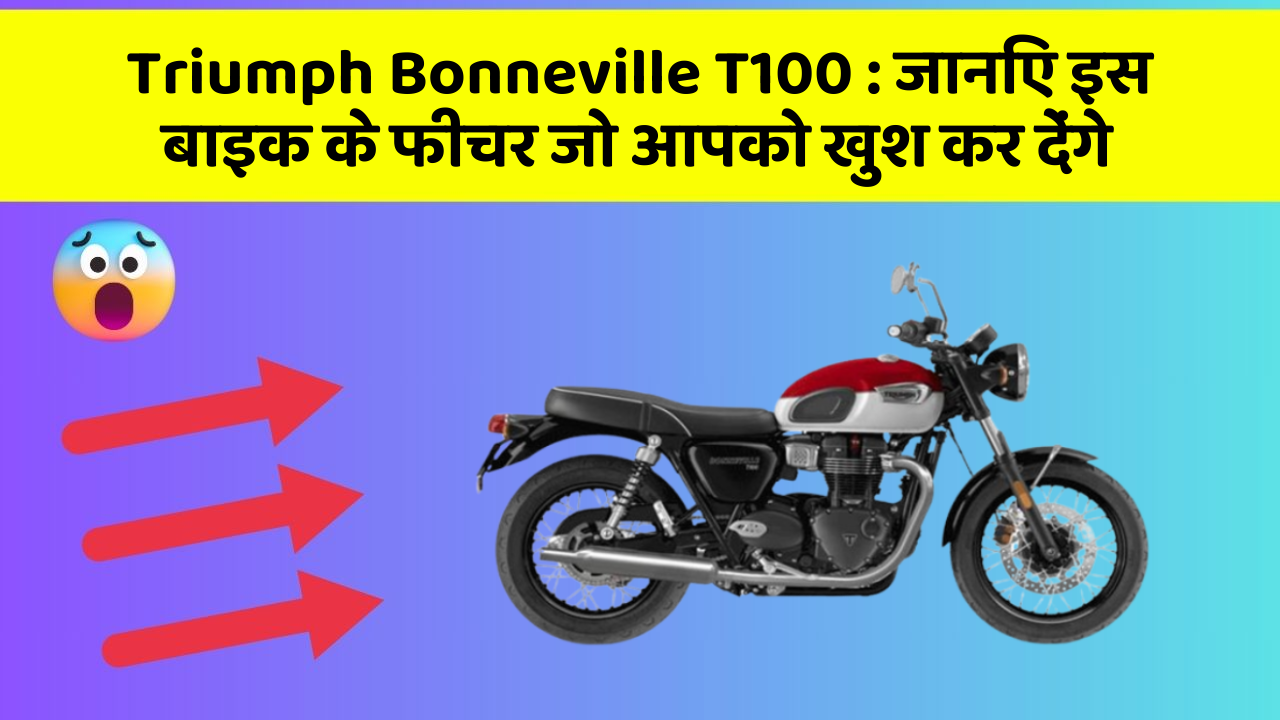Triumph Bonneville T100 : जानिए इस बाइक के फीचर जो आपको खुश कर देंगे