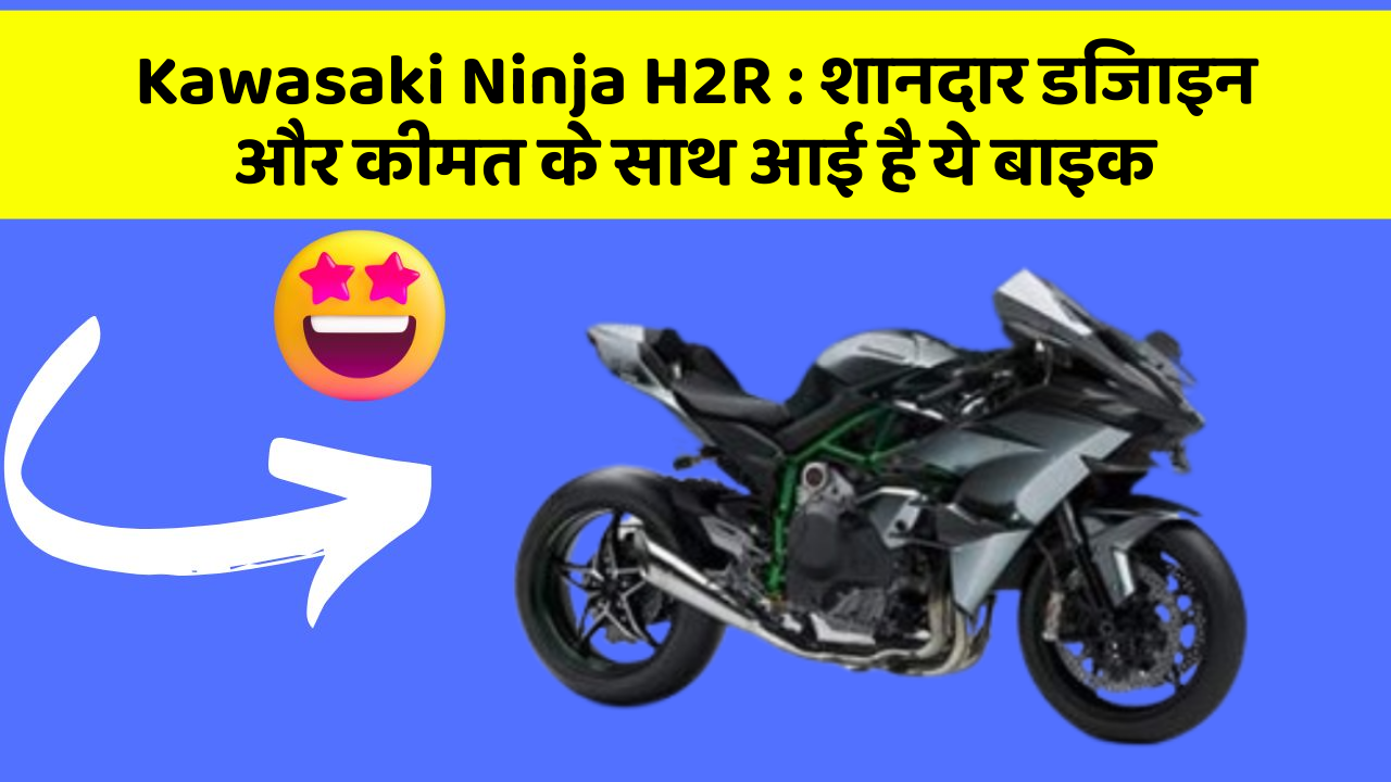 Kawasaki Ninja H2R: शानदार डिजाइन और कीमत के साथ आई है ये बाइक