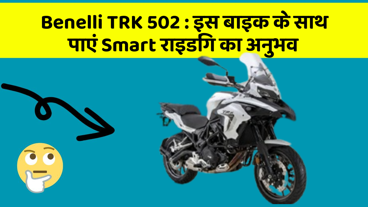 Benelli TRK 502: इस बाइक के साथ पाएं Smart राइडिंग का अनुभव