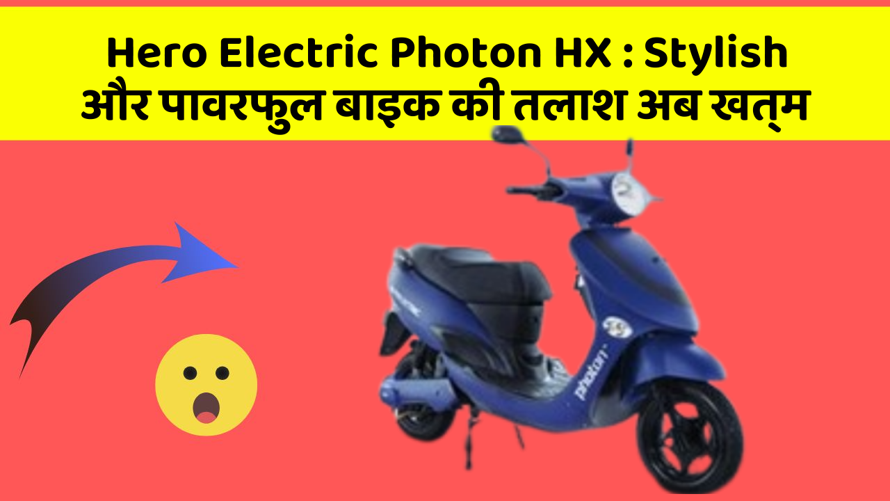 Hero Electric Photon HX: Stylish और पावरफुल बाइक की तलाश अब खत्म