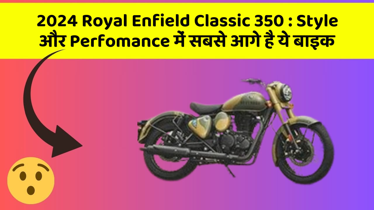 2024 Royal Enfield Classic 350: Style और Perfomance में सबसे आगे है ये बाइक
