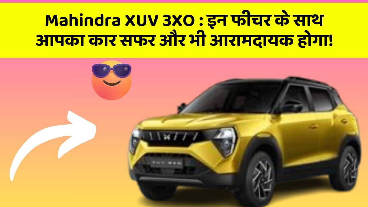 Mahindra XUV 3XO:इन फीचर के साथ आपका कार सफर और भी आरामदायक होगा!