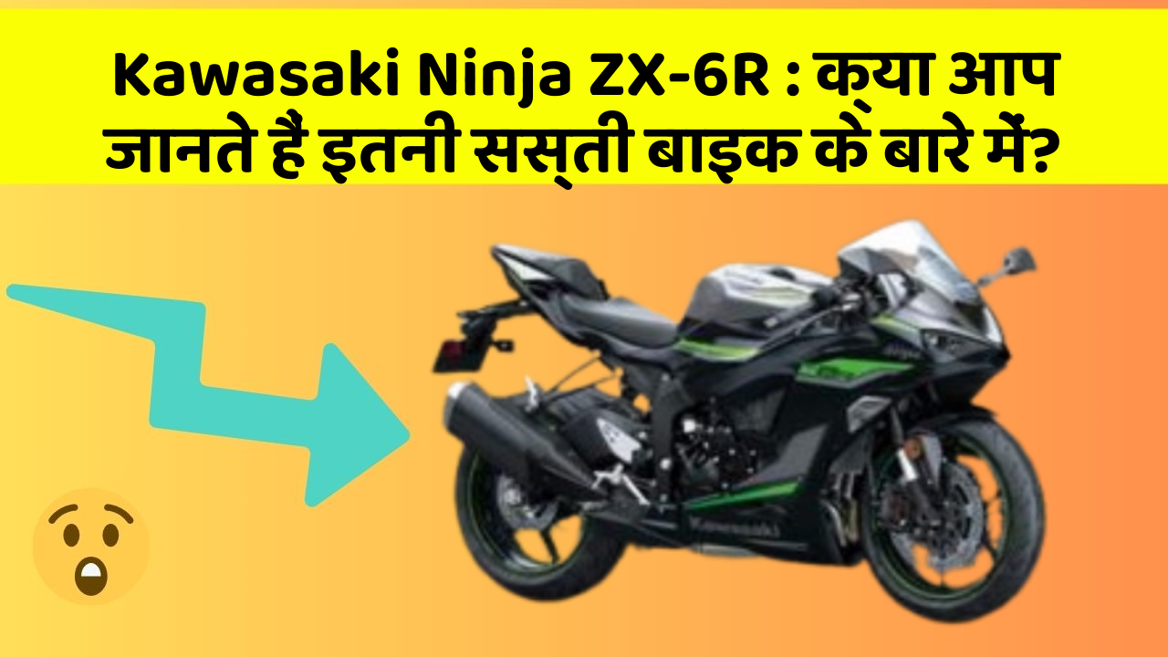 Kawasaki Ninja ZX-6R: क्या आप जानते हैं इतनी सस्ती बाइक के बारे में?