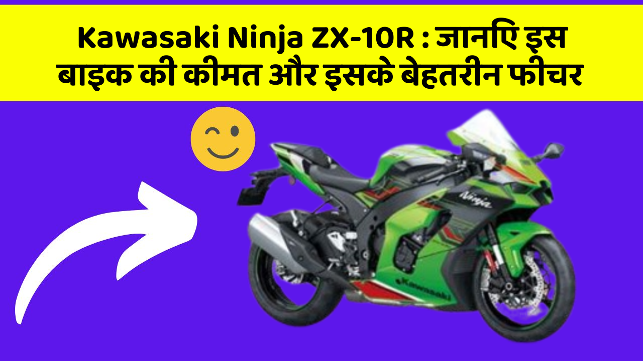 Kawasaki Ninja ZX-10R: जानिए इस बाइक की कीमत और इसके बेहतरीन फीचर