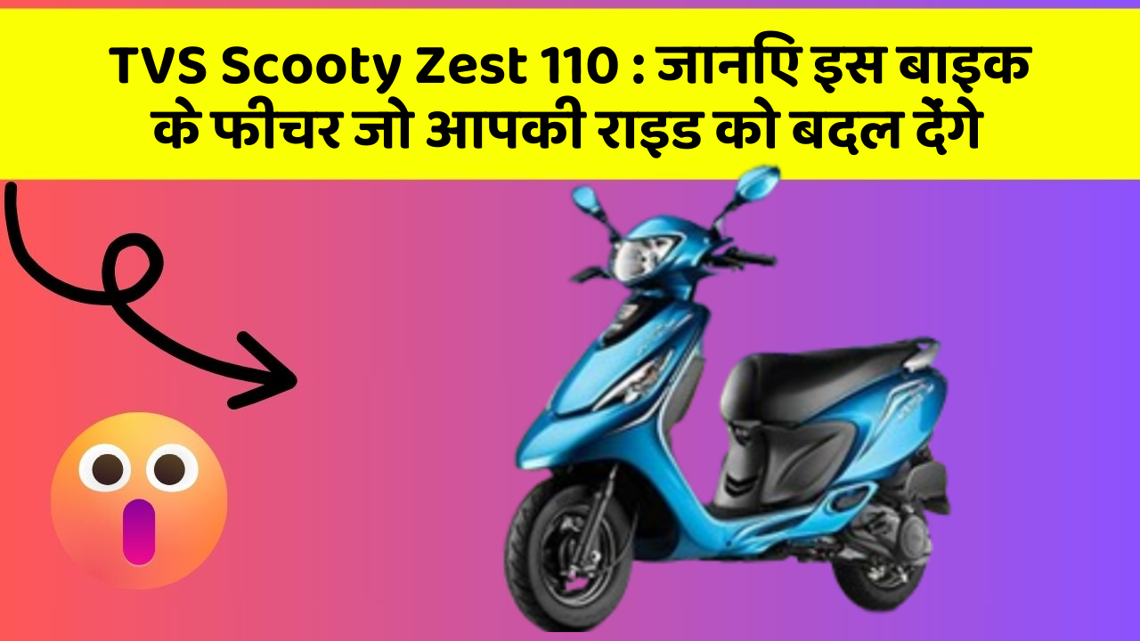 TVS Scooty Zest 110: जानिए इस बाइक के फीचर जो आपकी राइड को बदल देंगे