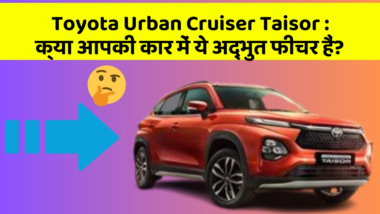 Toyota Urban Cruiser Taisor : क्या आपकी कार में ये अद्भुत फीचर हैं?