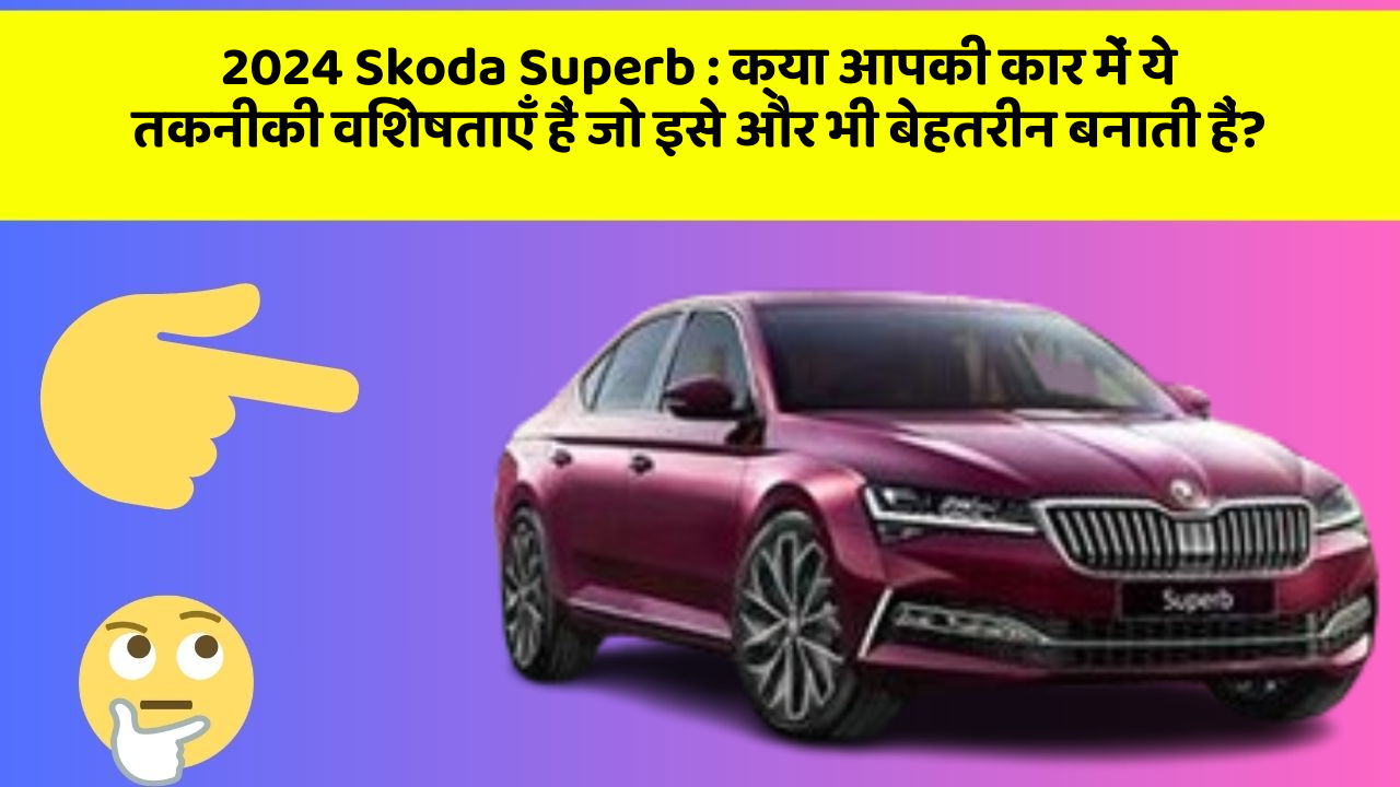 2024 Skoda Superb: क्या आपकी कार में ये तकनीकी विशेषताएँ हैं जो इसे और भी बेहतरीन बनाती हैं?