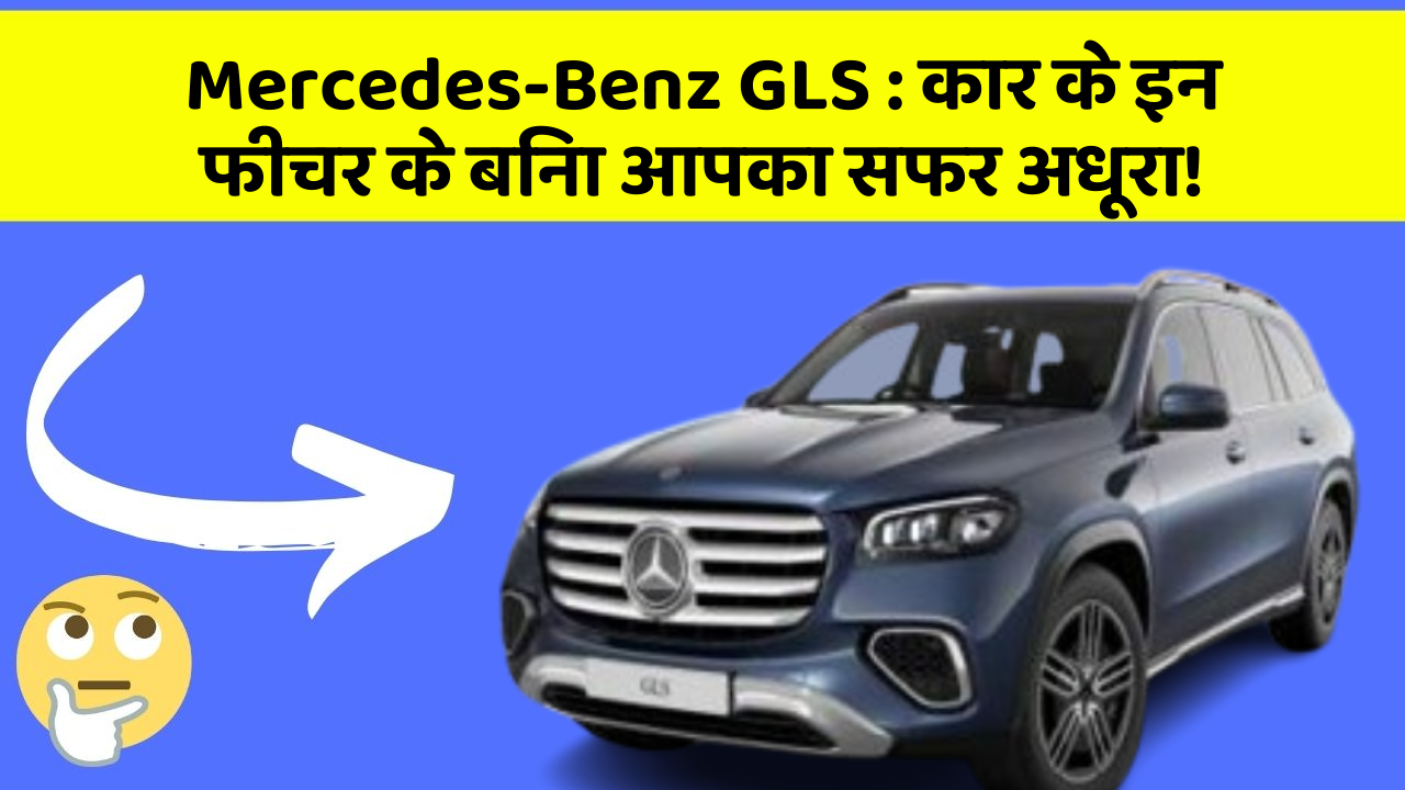 Mercedes-Benz GLS:कार के इन फीचर के बिना आपका सफर अधूरा!