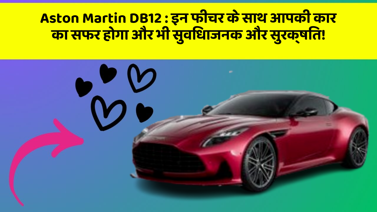 Aston Martin DB12: इन फीचर के साथ आपकी कार का सफर होगा और भी सुविधाजनक और सुरक्षित!