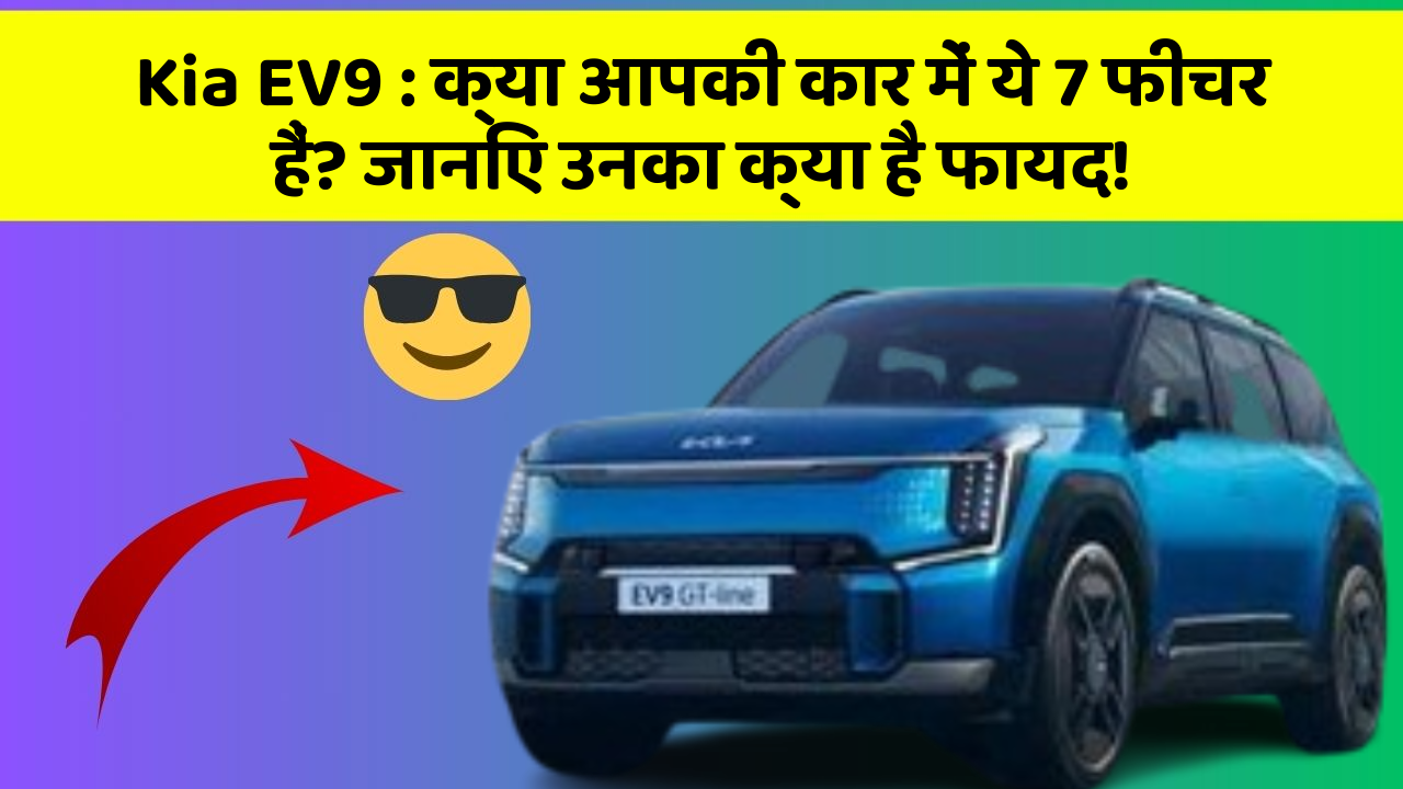 Kia EV9:क्या आपकी कार में ये 7 फीचर हैं? जानिए उनका क्या है फायद!