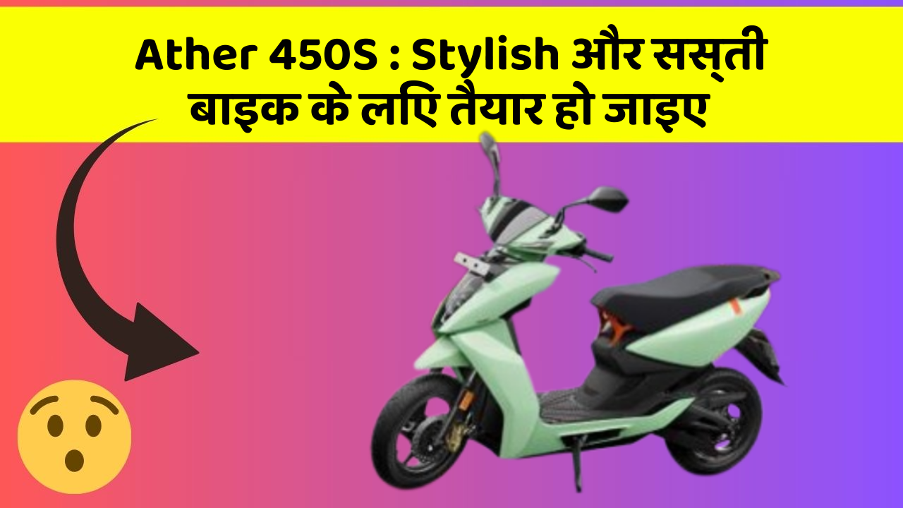 Ather 450S : Stylish और सस्ती बाइक के लिए तैयार हो जाइए
