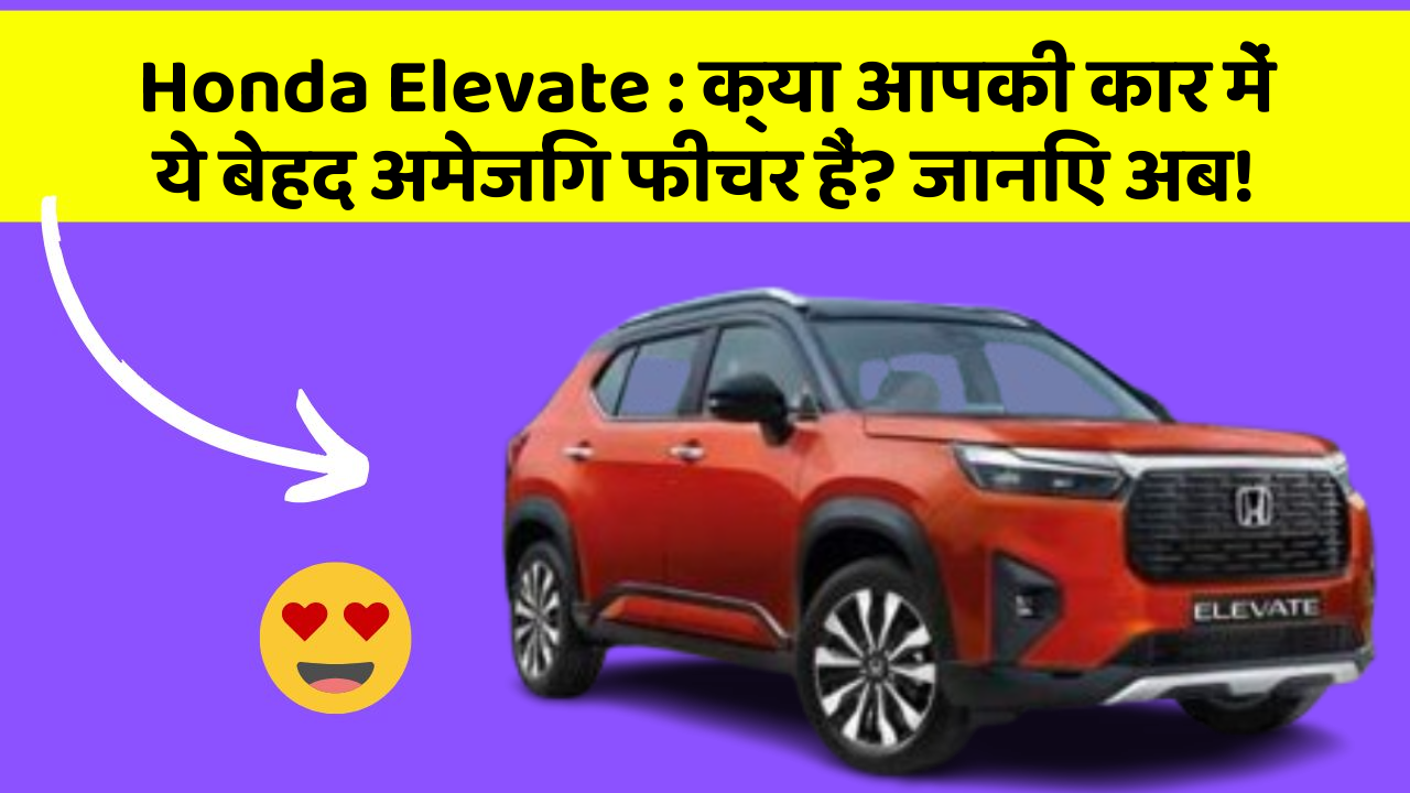 Honda Elevate: क्या आपकी कार में ये बेहद अमेजिंग फीचर हैं? जानिए अब!