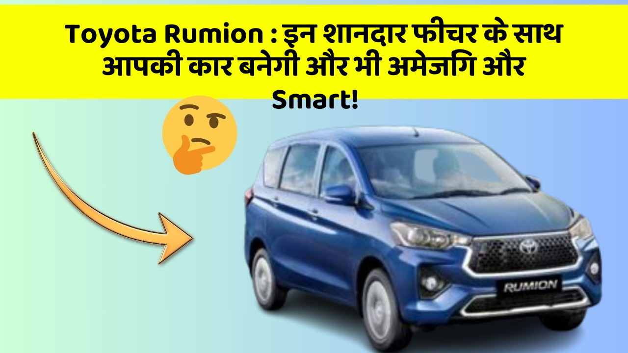 Toyota Rumion : इन शानदार फीचर के साथ आपकी कार बनेगी और भी अमेजिंग और Smart!