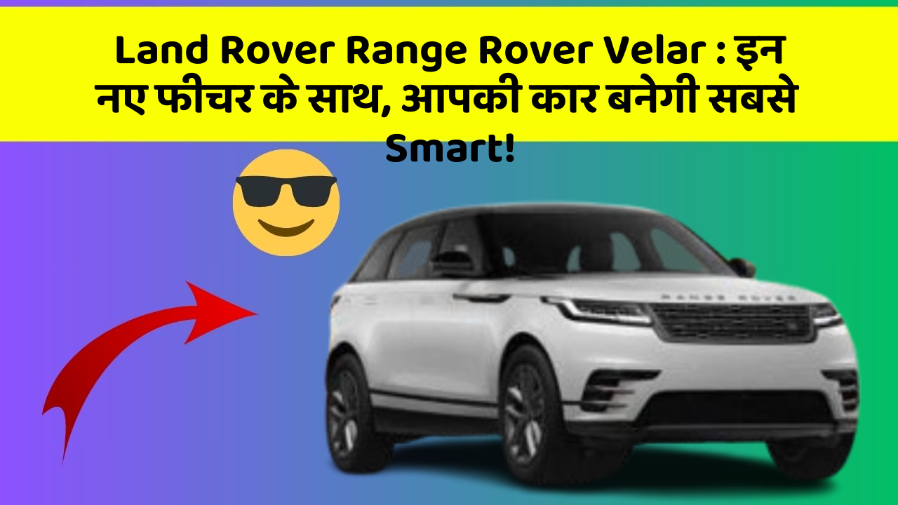 Land Rover Range Rover Velar: इन नए फीचर के साथ, आपकी कार बनेगी सबसे Smart!