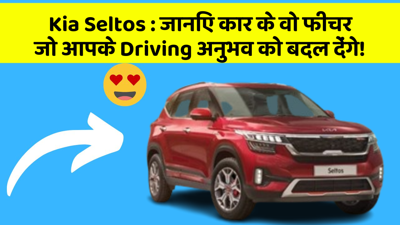 Kia Seltos : जानिए कार के वो फीचर जो आपके Driving अनुभव को बदल देंगे!