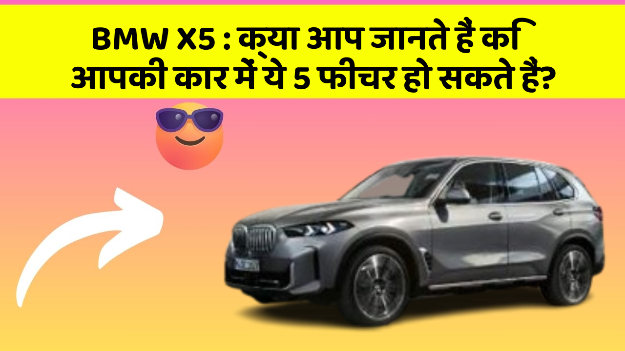 BMW X5: क्या आप जानते हैं कि आपकी कार में ये 5 फीचर हो सकते हैं?