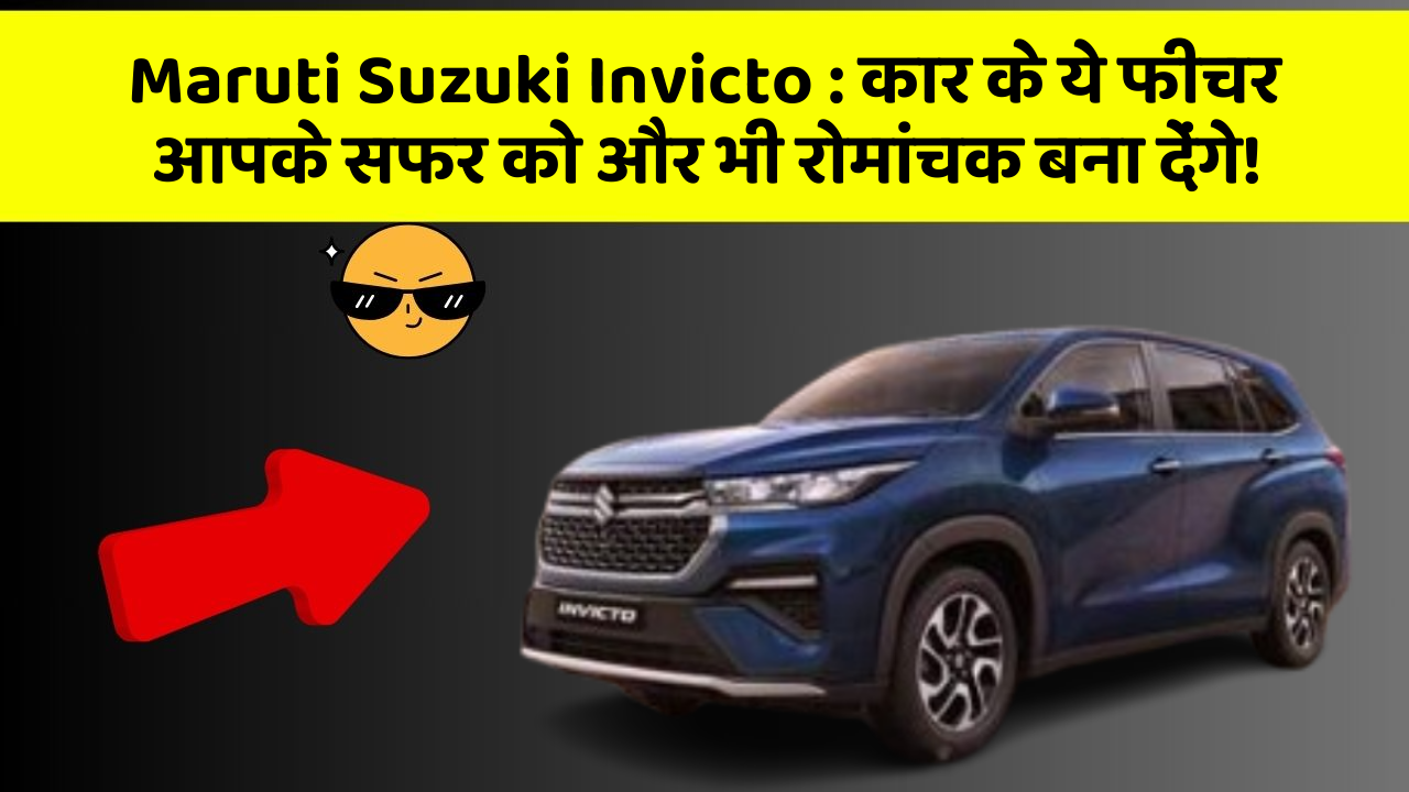 Maruti Suzuki Invicto: कार के ये फीचर आपके सफर को और भी रोमांचक बना देंगे!