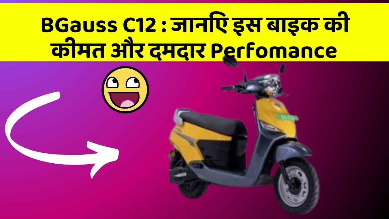 BGauss C12: जानिए इस बाइक की कीमत और दमदार Perfomance