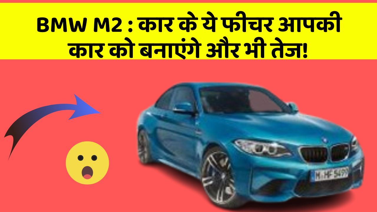BMW M2: कार के ये फीचर आपकी कार को बनाएंगे और भी तेज!