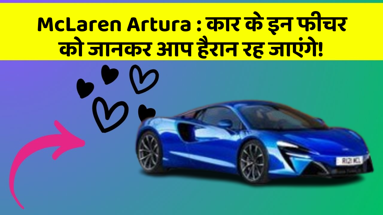 McLaren Artura: कार के इन फीचर को जानकर आप हैरान रह जाएंगे!
